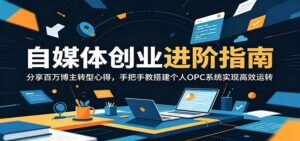 自媒体创业进阶指南：分享百万博主转型心得，手把手教搭建个人OPC系统实现高效运转-川川创富网
