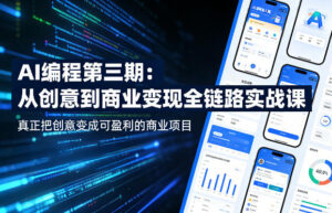 AI编程第三期，从创意到商业变现的全链路实战课，真正把创意变成可盈利的商业项目(更新06月08日)-川川创富网