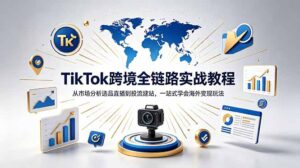 TikTok+独立站跨境基础全套教程，拆解平台盈利逻辑，新手从零跑通变现全流程-川川创富网