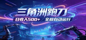 日入500+，全自动跑金，零装入局，以刃搏金！三角洲极速跑刀致富攻略-川川创富网