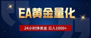 EA黄金量化，24小时不间断挣美金，小白轻松操作，日入1000+-川川创富网