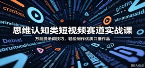 思维认知类短视频赛道实战课：万能提示词技巧，轻松制作优质口播作品-川川创富网