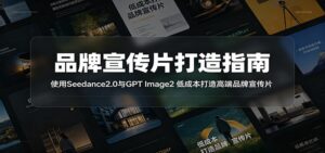 品牌宣传片打造指南：使用Seedance2.0与GPT Image2 低成本打造高端品牌宣传片-川川创富网