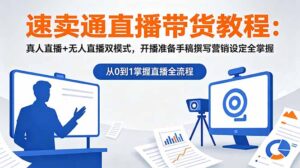 速卖通直播带货教程：真人直播+无人直播双模式，开播准备手稿撰写营销设定全掌握-川川创富网