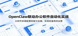 OpenClaw自动化实操课：从软件安装配置到指令实操，实现批量高效运营-川川创富网