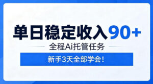单日稳定收入90+，全程Ai托管任务，新手3天学会！【揭秘】-川川创富网