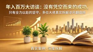 年入百万大访谈-更新：没有凭空而来的成功，只有全力以赴的坚守，多位大佬真实拆解逆风翻盘路-川川创富网