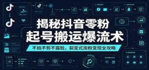 揭秘抖音零粉起号搬运爆流术：不拍不剪不露脸，裂变式涨粉变现全攻略-川川创富网