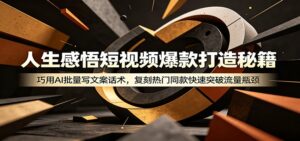 人生感悟短视频爆款打造秘籍：巧用A 批量写文案话术，复刻热门同款快速突破流量瓶颈-川川创富网