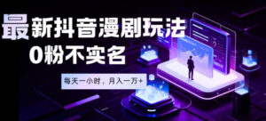 最新蓝海风口项目，抖音漫剧，0粉不实名每天一小时，月入1W+【揭秘】-川川创富网