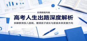 高考人生出路深度解析：拆解教育投入困局，理清孩子成长与家庭未来发展方向-川川创富网