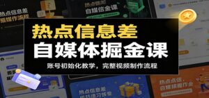 热点信息差自媒体掘金课：账号初始化教学，完整视频制作流程-川川创富网
