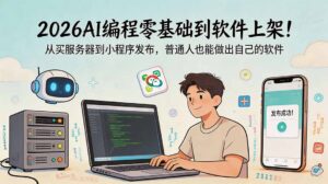 2026AI编程零基础到软件上架！从买服务器到小程序发布，普通人也能做出自己的软件-川川创富网
