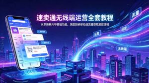 速卖通无线端运营全套教程，从零讲解APP基础功能，深度剖析移动端流量获取底层逻辑-川川创富网
