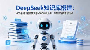 DeepSeek知识库搭建：400条同行视频转文字+500本书上传，AI帮你写脚本写话术-川川创富网