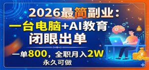 2026最简副业：一台电脑+AI教育，闭眼出单，一单800，全职月入2W，永久可做-川川创富网