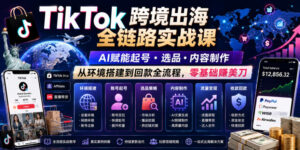 TikTok跨境出海全链路实战课,AI赋能起号・选品・内容制作,从环境搭建到回款全流程,零基础賺美刀-川川创富网