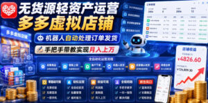 无货源轻资产运营多多虚拟店铺，机器人自动处理订单发货，手把手带教实现月入上万【揭秘】-川川创富网