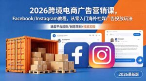 2026跨境电商广告营销课，Facebook/Instagram教程，从零入门海外社媒广告投放玩法-川川创富网