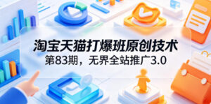淘宝天猫打爆班原创技术第83期，无界全站推广3.0，实现店铺高投产爆单增收-川川创富网