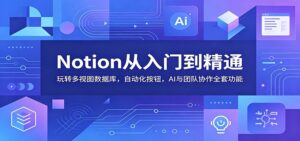 Notion从入门到精通：玩转多视图数据库，自动化按钮，AI与团队协作全套功能-川川创富网