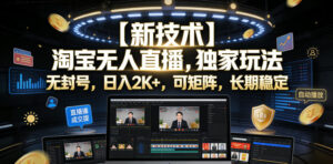 【新技术】淘宝无人直播，独家玩法，无封号，日入2K+，可矩阵，长期稳定【揭秘】-川川创富网