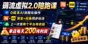 薅流虚拟2.0陪跑课，0成本AI流程化操作，淘宝+闲鱼同步玩法，上一次货两个平台有收益，单店每天200纯利润-川川创富网