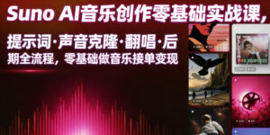 Suno AI音乐创作实战课，提示词・声音克隆・翻唱・后期全流程，零基础做音乐接单变现-川川创富网