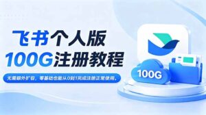 飞书个人版100G注册教程,无需额外扩容，零基础也能从0到1完成注册正常使用。-川川创富网