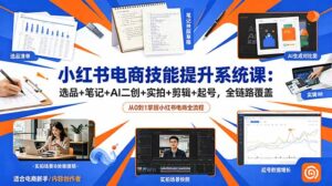 小红书电商技能提升系统课：选品+笔记+AI二创+实拍+剪辑+起号，全链路覆盖-川川创富网