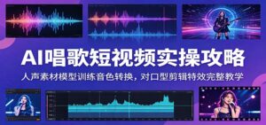 AI唱歌短视频实操攻略：人声素材模型训练音色转换，对口型剪辑特效完整教学-川川创富网