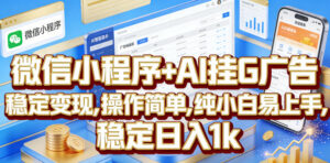 微信小程序+AI挂G广告，稳定变现，操作简单，纯小白易上手，稳定日入1k【揭秘】-川川创富网