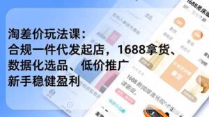 淘差价玩法课：合规一件代发起店，1688拿货、数据化选品、低价推广，新手稳健盈利(更新6月-川川创富网