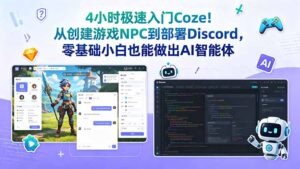 4小时极速入门Coze！从创建游戏NPC到部署Discord，零基础小白也能做出AI智能体-川川创富网