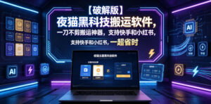 【破解版】夜猫黑科技搬运软件，一刀不剪搬运神器，支持快手和小红书，一键搬运超省时！-川川创富网