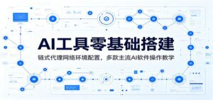 AI工具零基础搭建：链式代理网络环境配置，多款主流AI软件操作教学-川川创富网
