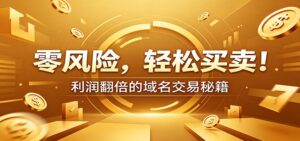 零风险域名交易实战秘籍：新手安全买卖教学，选品定价谈判实现收益翻倍-川川创富网