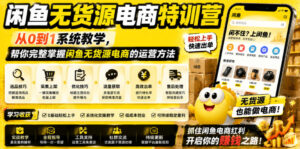 闲鱼无货源电商特训营，从0到1系统教学，帮你完整掌握闲鱼无货源电商的运营方法-川川创富网