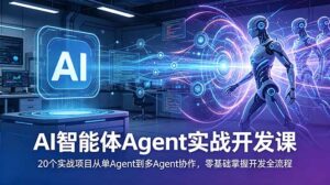 AI智能体Agent实战开发课：20个实战项目从单Agent到多Agent协作，零基础掌握开发全流程-川川创富网