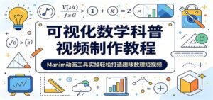 可视化数学科普视频制作教程：Manim动画工具实操轻松打造趣味数理短视频-川川创富网