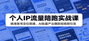 个人IP流量陪跑实战课：精准账号定位搭建，AI批量产出爆款短视频引流-川川创富网
