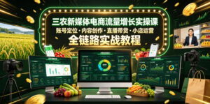 三农新媒体电商流量增长实操课，账号定位・内容创作・直播带货・小店运营，全链路实战教程-川川创富网