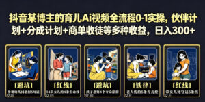抖音某博主的育儿Ai视频全流程0-1实操，伙伴计划+分成计划+商单收徒等多种收益，日入300+-川川创富网