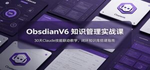 ObsidianV6 知识管理实战课：30天Claude技能联动教学，闭环知识库搭建指南-川川创富网