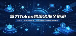 算力Token跨境出海全链路：企业个人合规资质办理，AI智能体自动化跨境变现教学-川川创富网