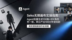 Seko无限画布实操指南：Agent批量生成100集+IDX角色一致，单日产出100分钟漫短剧-川川创富网