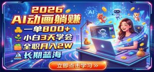 2026 AI动画躺赚：一单800+，小白3天学会，全职月入2W，长期蓝海-川川创富网