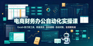 电商财务办公自动化实操课,Excel+影刀双工具,数据清洗・报表建模・自动对账,全流程实战-川川创富网