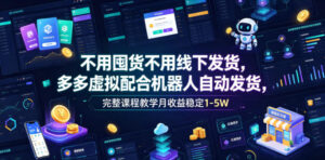 不用囤货不用线下发货，多多虚拟配合机器人自动发货，完整课程教学月收益稳定1-5W【揭秘】-川川创富网
