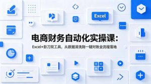 电商财务自动化实操课：Excel+影刀双工具，从数据清洗到一键对账全流程落地-川川创富网